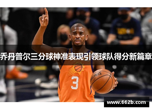乔丹普尔三分球神准表现引领球队得分新篇章