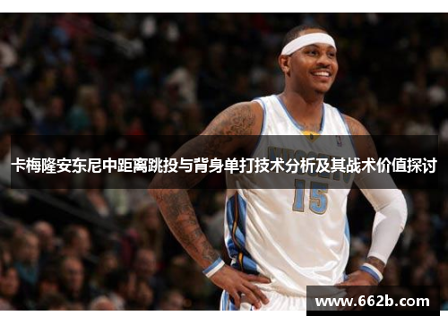卡梅隆安东尼中距离跳投与背身单打技术分析及其战术价值探讨