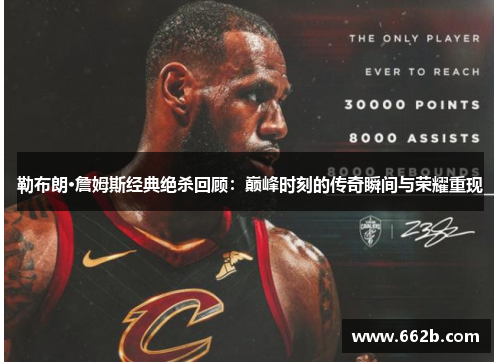 勒布朗·詹姆斯经典绝杀回顾：巅峰时刻的传奇瞬间与荣耀重现