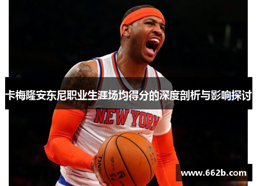 卡梅隆安东尼职业生涯场均得分的深度剖析与影响探讨