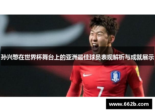 孙兴慜在世界杯舞台上的亚洲最佳球员表现解析与成就展示