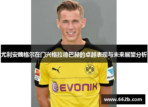 尤利安魏格尔在门兴格拉德巴赫的卓越表现与未来展望分析
