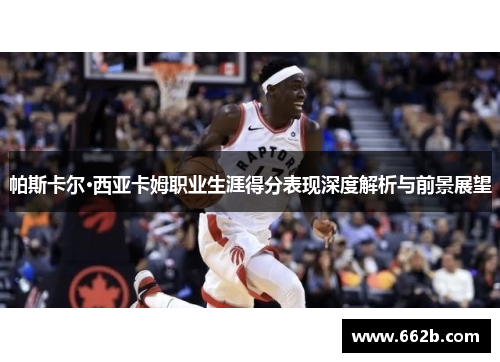 帕斯卡尔·西亚卡姆职业生涯得分表现深度解析与前景展望
