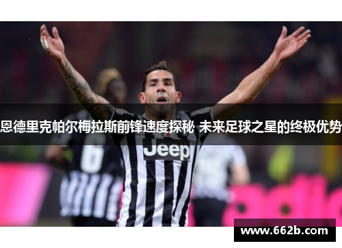 恩德里克帕尔梅拉斯前锋速度探秘 未来足球之星的终极优势