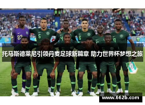 托马斯德莱尼引领丹麦足球新篇章 助力世界杯梦想之旅