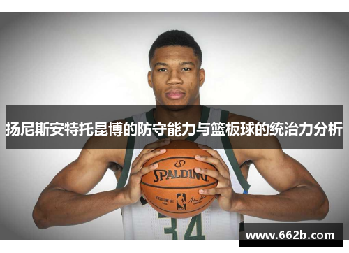 扬尼斯安特托昆博的防守能力与篮板球的统治力分析
