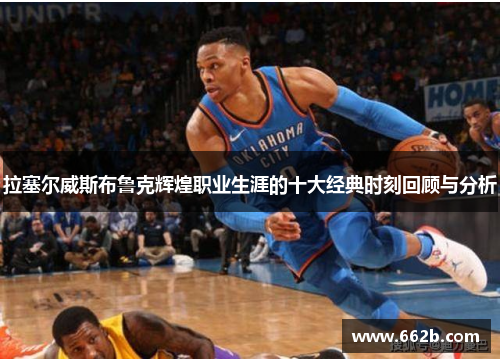 拉塞尔威斯布鲁克辉煌职业生涯的十大经典时刻回顾与分析