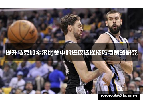 提升马克加索尔比赛中的进攻选择技巧与策略研究 提升马克加索尔比赛中的进攻选择技巧与策略研究