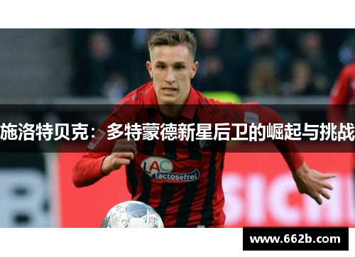 施洛特贝克:多特蒙德新星后卫的崛起与挑战 施洛特贝克:多特蒙德新星后卫的崛起与挑战