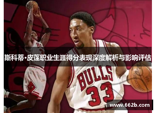 斯科蒂·皮蓬职业生涯得分表现深度解析与影响评估