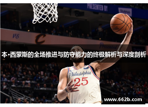 本·西蒙斯的全场推进与防守能力的终极解析与深度剖析