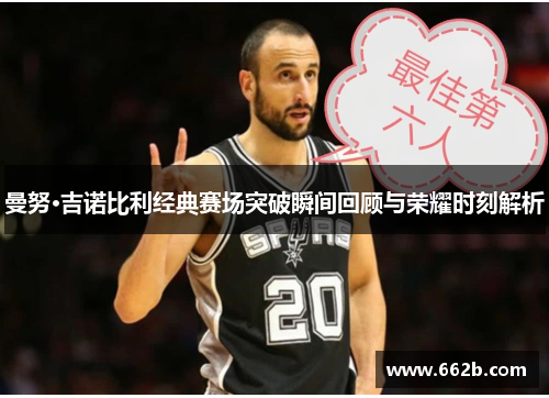 曼努·吉诺比利经典赛场突破瞬间回顾与荣耀时刻解析