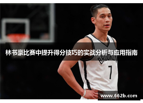 林书豪比赛中提升得分技巧的实战分析与应用指南