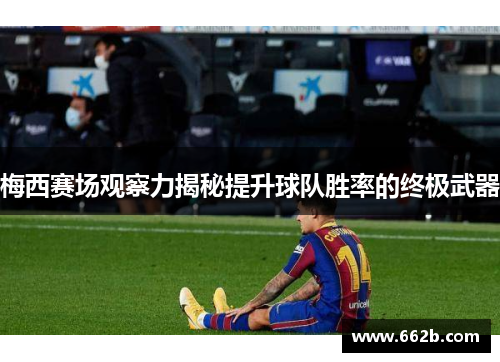 梅西赛场观察力揭秘提升球队胜率的终极武器 梅西赛场观察力揭秘提升球队胜率的终极武器