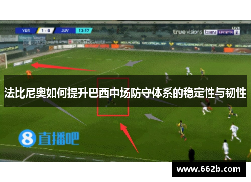 法比尼奥如何提升巴西中场防守体系的稳定性与韧性