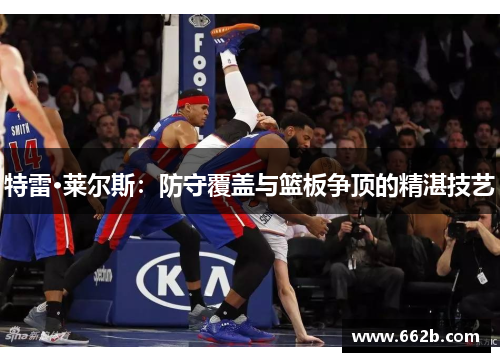 特雷·莱尔斯：防守覆盖与篮板争顶的精湛技艺