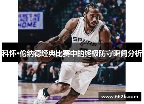 科怀·伦纳德经典比赛中的终极防守瞬间分析 科怀·伦纳德经典比赛中的终极防守瞬间分析
