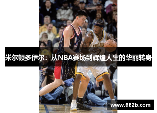 米尔顿多伊尔:从NBA赛场到辉煌人生的华丽转身 米尔顿多伊尔:从NBA赛场到辉煌人生的华丽转身