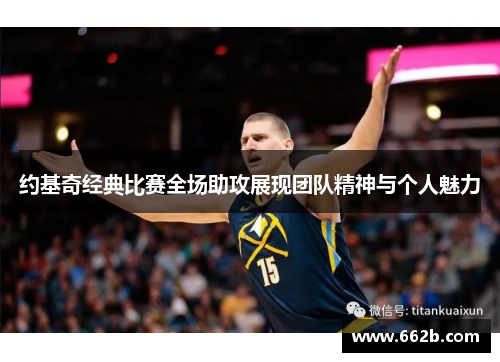 约基奇经典比赛全场助攻展现团队精神与个人魅力