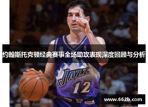 约翰斯托克顿经典赛事全场助攻表现深度回顾与分析 约翰斯托克顿经典赛事全场助攻表现深度回顾与分析