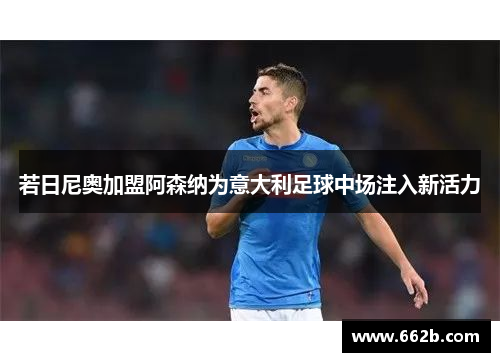 若日尼奥加盟阿森纳为意大利足球中场注入新活力