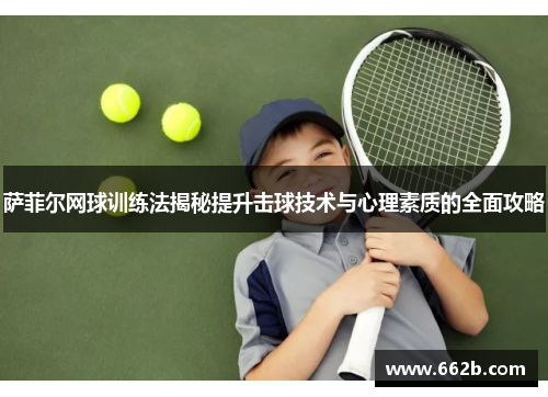 萨菲尔网球训练法揭秘提升击球技术与心理素质的全面攻略