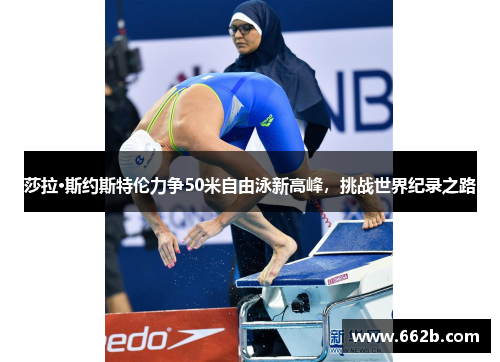 莎拉·斯约斯特伦力争50米自由泳新高峰，挑战世界纪录之路