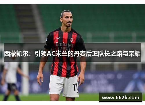 西蒙凯尔：引领AC米兰的丹麦后卫队长之路与荣耀