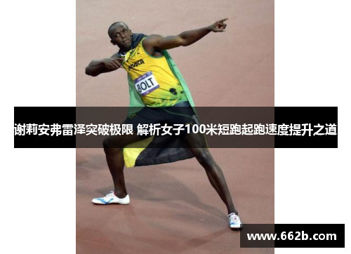 谢莉安弗雷泽突破极限 解析女子100米短跑起跑速度提升之道 谢莉安弗雷泽突破极限 解析女子100米短跑起跑速度提升之道