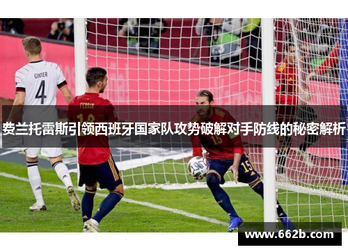 费兰托雷斯引领西班牙国家队攻势破解对手防线的秘密解析