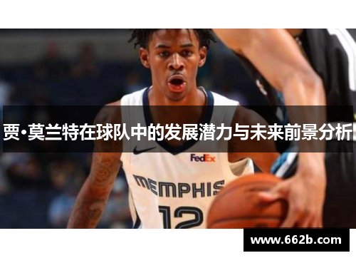 贾·莫兰特在球队中的发展潜力与未来前景分析 贾·莫兰特在球队中的发展潜力与未来前景分析