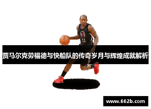 贾马尔克劳福德与快船队的传奇岁月与辉煌成就解析