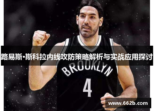 路易斯·斯科拉内线攻防策略解析与实战应用探讨