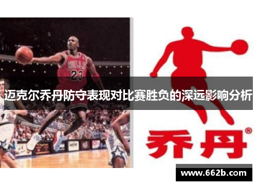 迈克尔乔丹防守表现对比赛胜负的深远影响分析