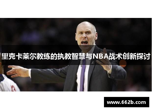 里克卡莱尔教练的执教智慧与NBA战术创新探讨