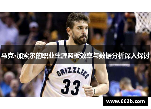 马克·加索尔的职业生涯篮板效率与数据分析深入探讨
