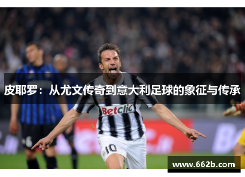 皮耶罗：从尤文传奇到意大利足球的象征与传承