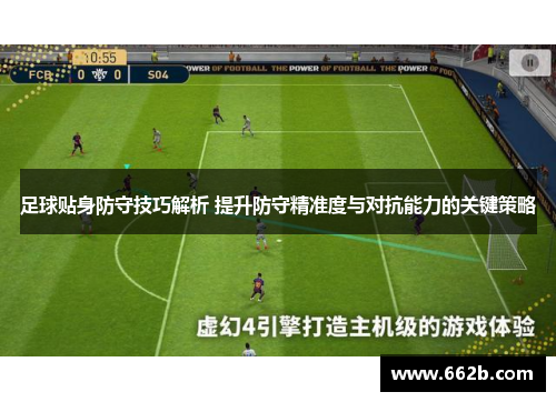 足球贴身防守技巧解析 提升防守精准度与对抗能力的关键策略 足球贴身防守技巧解析 提升防守精准度与对抗能力的关键策略