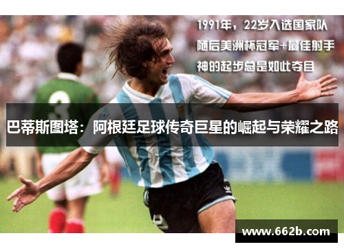巴蒂斯图塔:阿根廷足球传奇巨星的崛起与荣耀之路 巴蒂斯图塔:阿根廷足球传奇巨星的崛起与荣耀之路