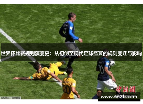 世界杯比赛规则演变史：从初创至现代足球盛宴的规则变迁与影响
