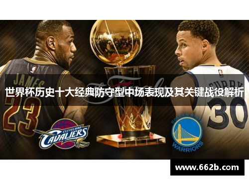 世界杯历史十大经典防守型中场表现及其关键战役解析