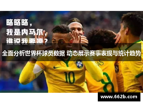 全面分析世界杯球员数据 动态展示赛事表现与统计趋势
