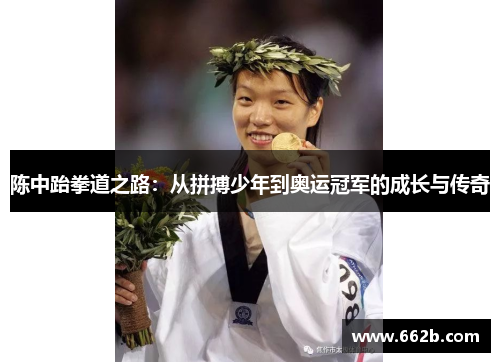 陈中跆拳道之路:从拼搏少年到奥运冠军的成长与传奇 陈中跆拳道之路:从拼搏少年到奥运冠军的成长与传奇