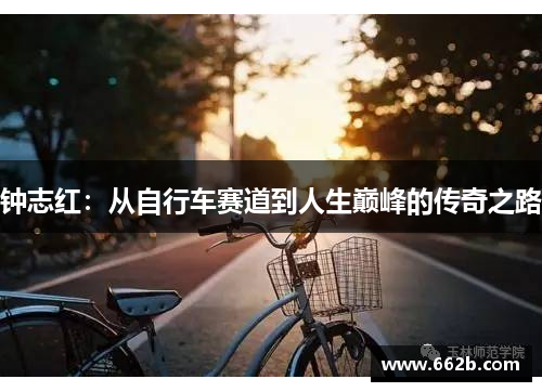 钟志红:从自行车赛道到人生巅峰的传奇之路 钟志红:从自行车赛道到人生巅峰的传奇之路