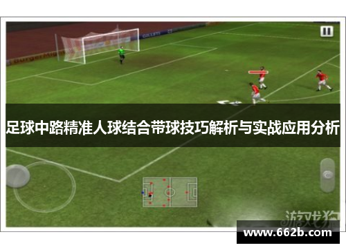 足球中路精准人球结合带球技巧解析与实战应用分析 足球中路精准人球结合带球技巧解析与实战应用分析