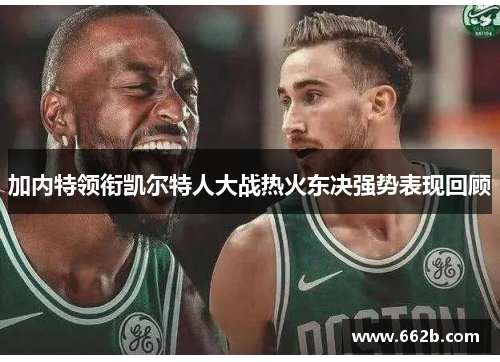 加内特领衔凯尔特人大战热火东决强势表现回顾 加内特领衔凯尔特人大战热火东决强势表现回顾