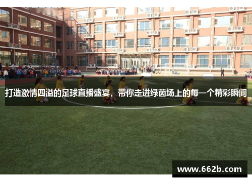 打造激情四溢的足球直播盛宴,带你走进绿茵场上的每一个精彩瞬间 打造激情四溢的足球直播盛宴,带你走进绿茵场上的每一个精彩瞬间
