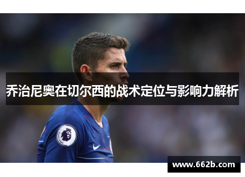 乔治尼奥在切尔西的战术定位与影响力解析 乔治尼奥在切尔西的战术定位与影响力解析