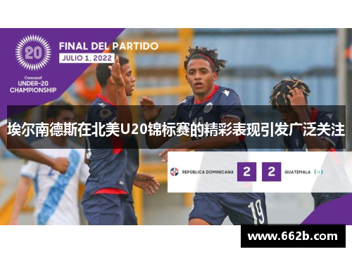 埃尔南德斯在北美U20锦标赛的精彩表现引发广泛关注 埃尔南德斯在北美U20锦标赛的精彩表现引发广泛关注