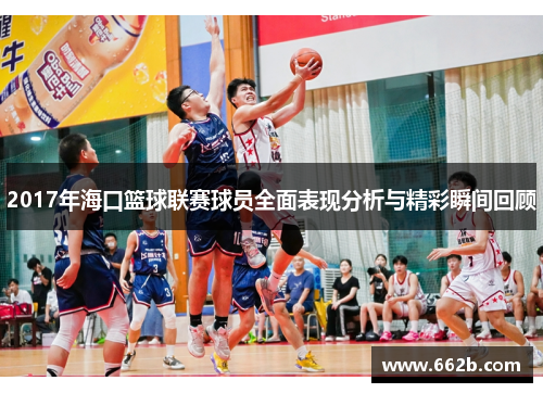 2017年海口篮球联赛球员全面表现分析与精彩瞬间回顾
